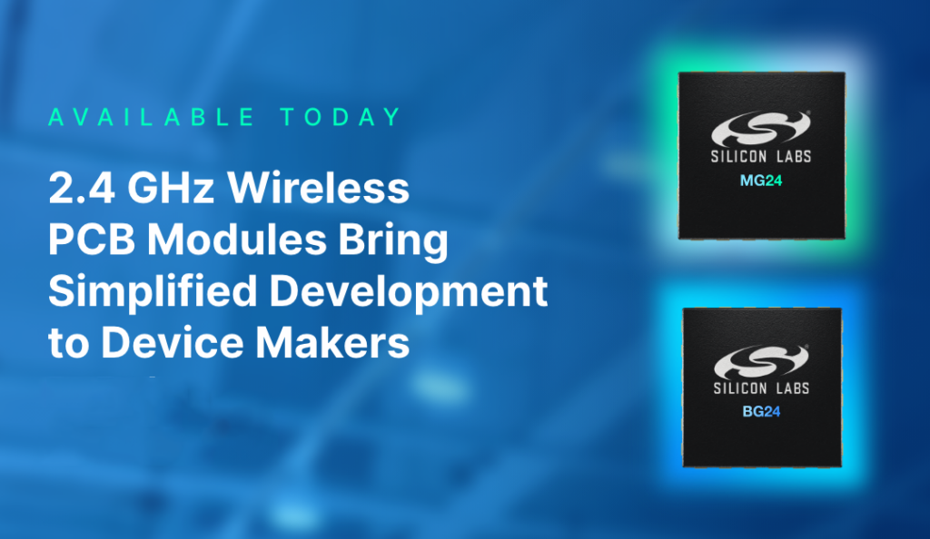 Silicon Labs New 2.4 GHz Wireless PCB Modules Bring Faster, Simplified Development to IoT Device Makers